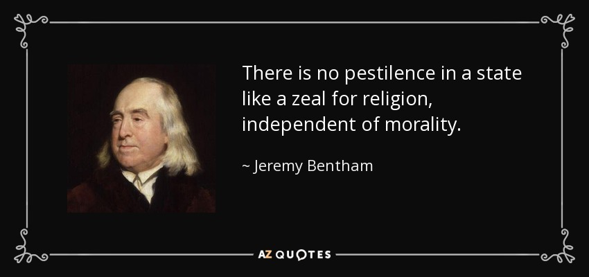 There is no pestilence in a state like a zeal for religion, independent of morality. - Jeremy Bentham