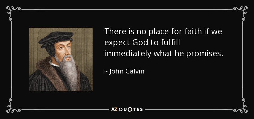 There is no place for faith if we expect God to fulfill immediately what he promises. - John Calvin