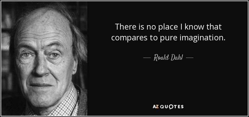 There is no place I know that compares to pure imagination. - Roald Dahl