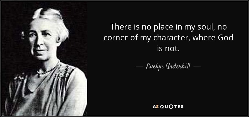 There is no place in my soul, no corner of my character, where God is not. - Evelyn Underhill