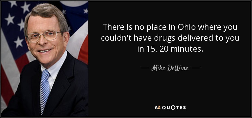 There is no place in Ohio where you couldn't have drugs delivered to you in 15, 20 minutes. - Mike DeWine