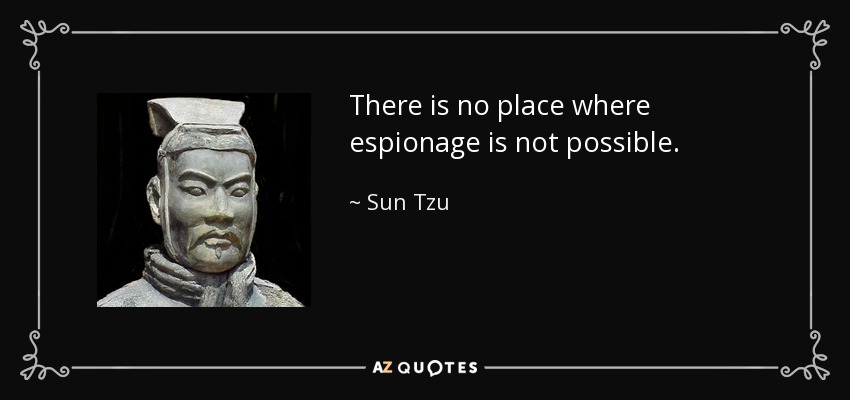 There is no place where espionage is not possible. - Sun Tzu