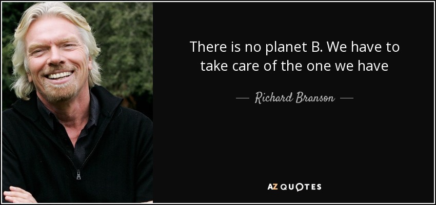 There is no planet B. We have to take care of the one we have - Richard Branson