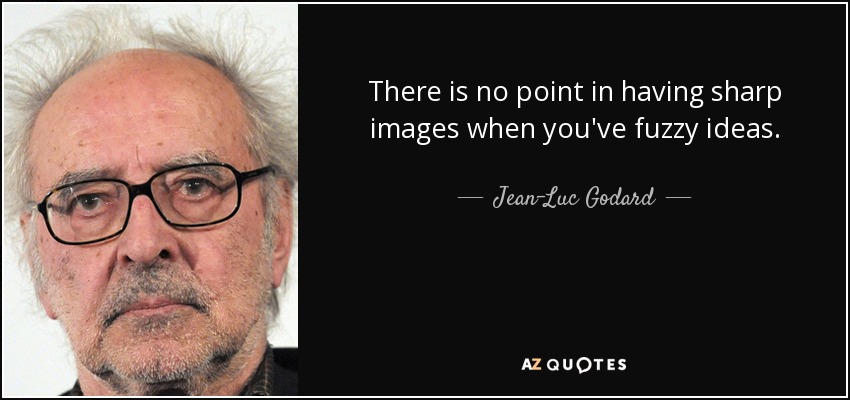 There is no point in having sharp images when you've fuzzy ideas. - Jean-Luc Godard