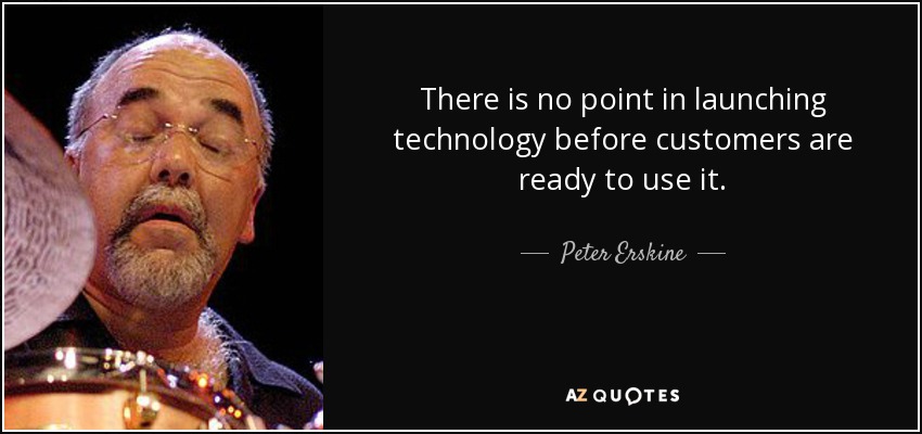 There is no point in launching technology before customers are ready to use it. - Peter Erskine