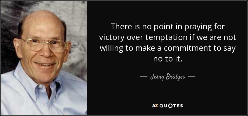 There is no point in praying for victory over temptation if we are not willing to make a commitment to say no to it. - Jerry Bridges