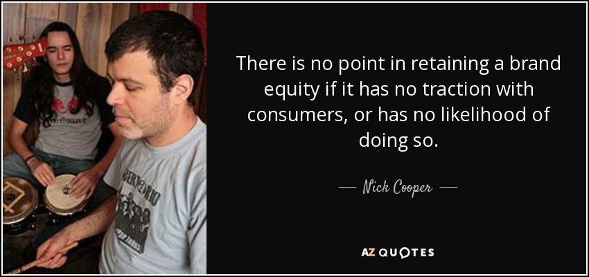 There is no point in retaining a brand equity if it has no traction with consumers, or has no likelihood of doing so. - Nick Cooper