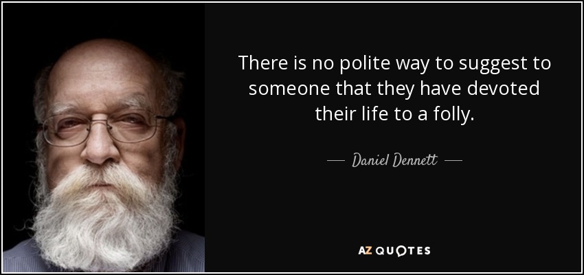 There is no polite way to suggest to someone that they have devoted their life to a folly. - Daniel Dennett