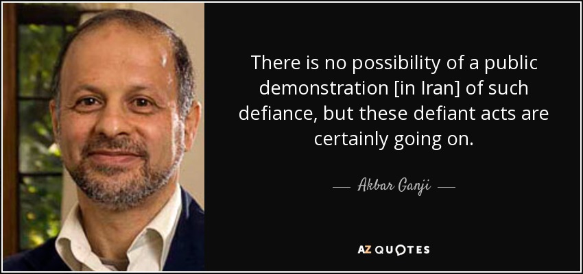 There is no possibility of a public demonstration [in Iran] of such defiance, but these defiant acts are certainly going on. - Akbar Ganji