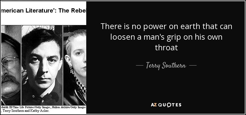 There is no power on earth that can loosen a man's grip on his own throat - Terry Southern