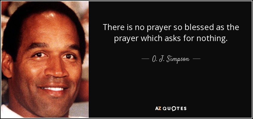 There is no prayer so blessed as the prayer which asks for nothing. - O. J. Simpson