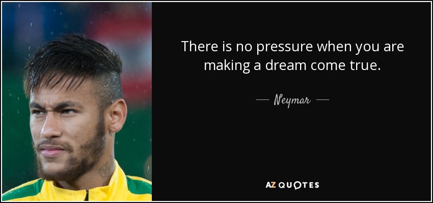 There is no pressure when you are making a dream come true. - Neymar