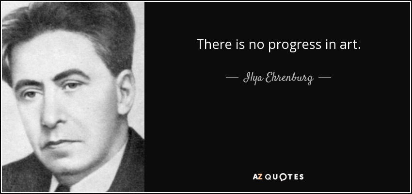 There is no progress in art. - Ilya Ehrenburg