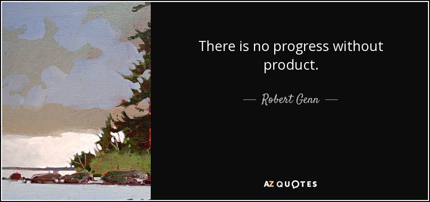 There is no progress without product. - Robert Genn