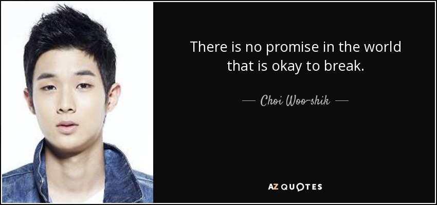 There is no promise in the world that is okay to break. - Choi Woo-shik