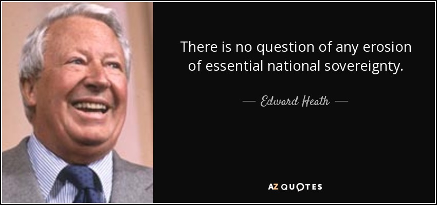 There is no question of any erosion of essential national sovereignty. - Edward Heath