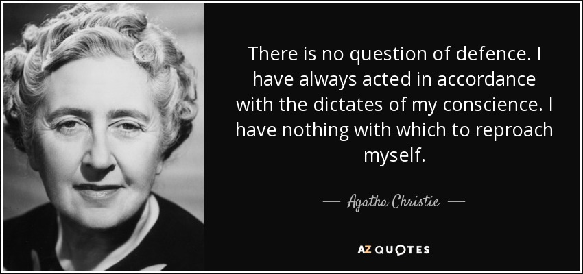 There is no question of defence. I have always acted in accordance with the dictates of my conscience. I have nothing with which to reproach myself. - Agatha Christie