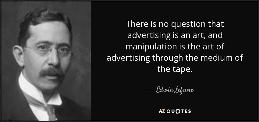 There is no question that advertising is an art, and manipulation is the art of advertising through the medium of the tape. - Edwin Lefevre