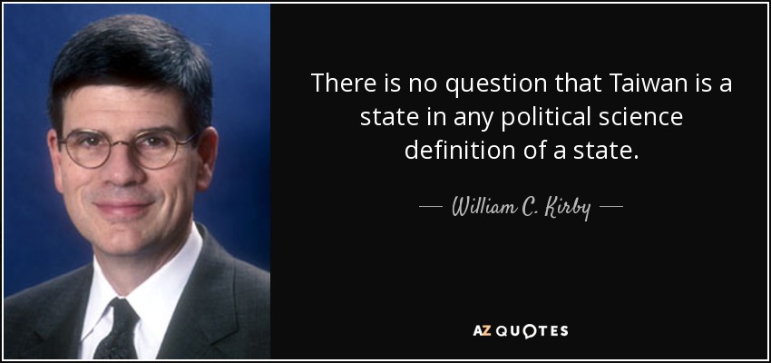 There is no question that Taiwan is a state in any political science definition of a state. - William C. Kirby