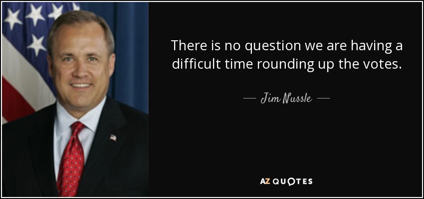 There is no question we are having a difficult time rounding up the votes. - Jim Nussle