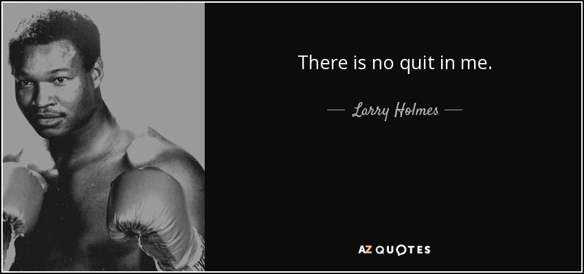 There is no quit in me. - Larry Holmes