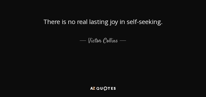There is no real lasting joy in self-seeking. - Victor Collins, Baron Stonham