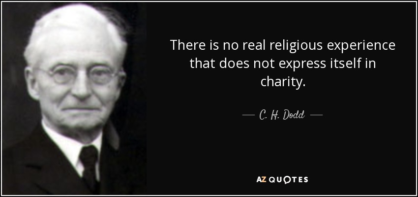 There is no real religious experience that does not express itself in charity. - C. H. Dodd