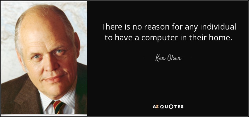 There is no reason for any individual to have a computer in their home. - Ken Olsen