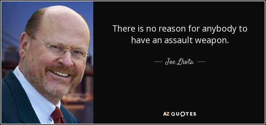 There is no reason for anybody to have an assault weapon. - Joe Lhota