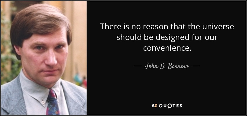 There is no reason that the universe should be designed for our convenience. - John D. Barrow