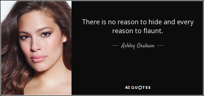 There is no reason to hide and every reason to flaunt. - Ashley Graham