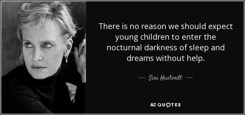 There is no reason we should expect young children to enter the nocturnal darkness of sleep and dreams without help. - Siri Hustvedt