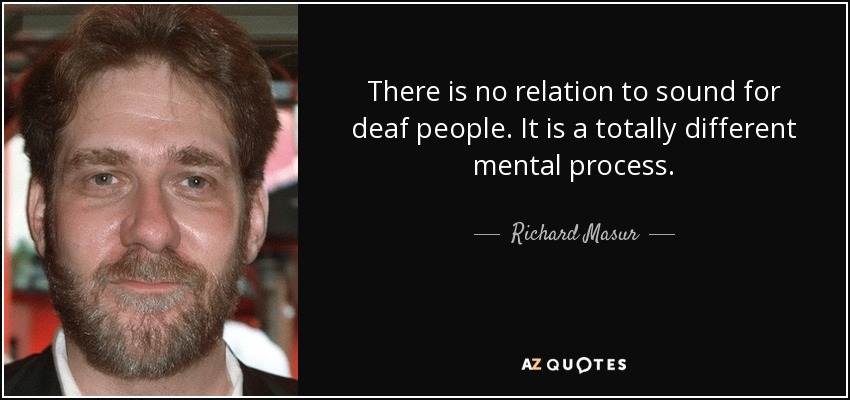 There is no relation to sound for deaf people. It is a totally different mental process. - Richard Masur