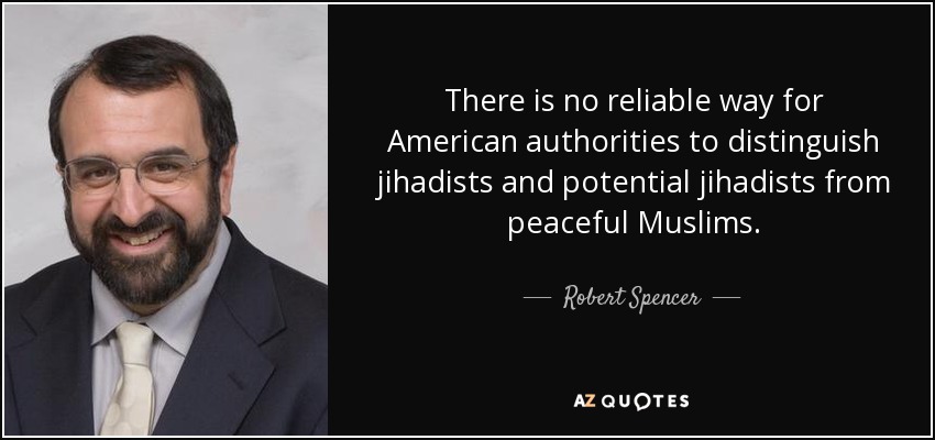 There is no reliable way for American authorities to distinguish jihadists and potential jihadists from peaceful Muslims. - Robert Spencer