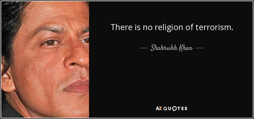 There is no religion of terrorism. - Shahrukh Khan