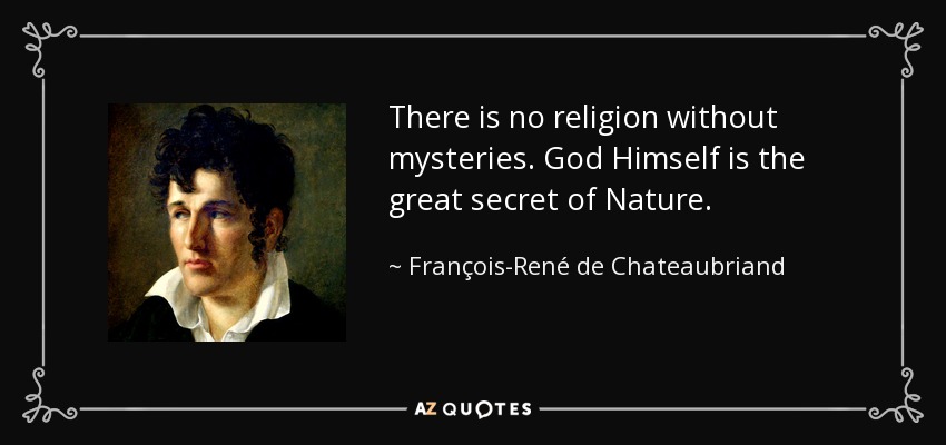 There is no religion without mysteries. God Himself is the great secret of Nature. - François-René de Chateaubriand