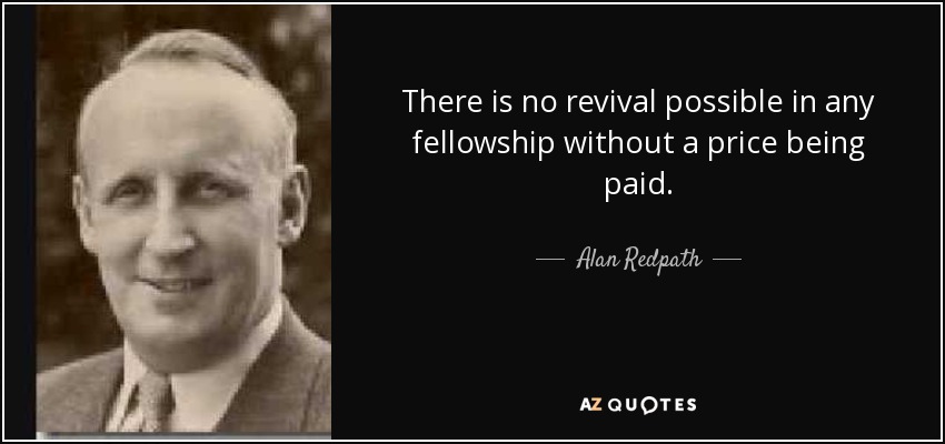 There is no revival possible in any fellowship without a price being paid. - Alan Redpath