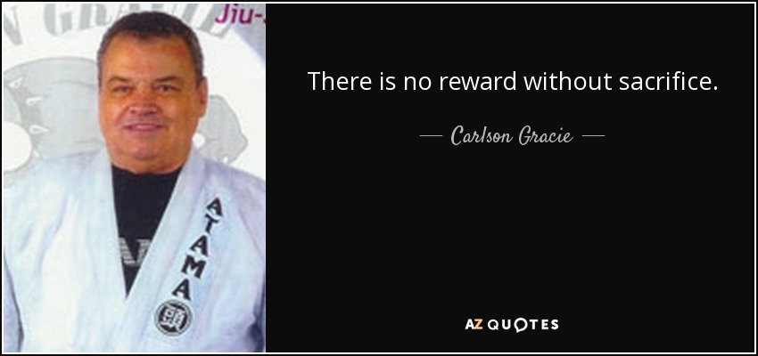 There is no reward without sacrifice. - Carlson Gracie