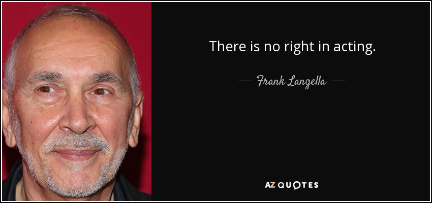 There is no right in acting. - Frank Langella
