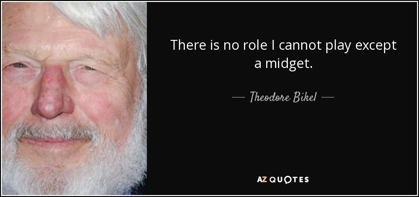 There is no role I cannot play except a midget. - Theodore Bikel