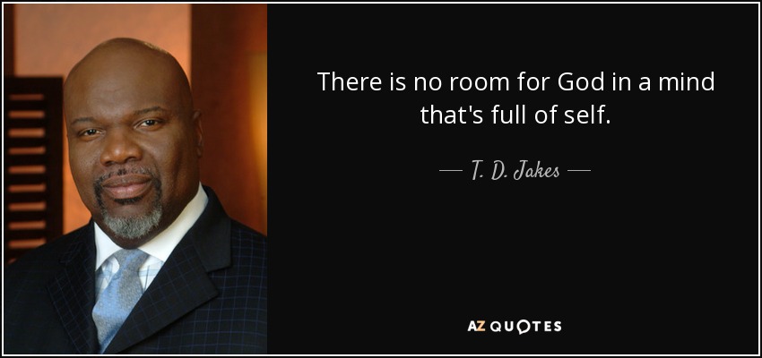 There is no room for God in a mind that's full of self. - T. D. Jakes