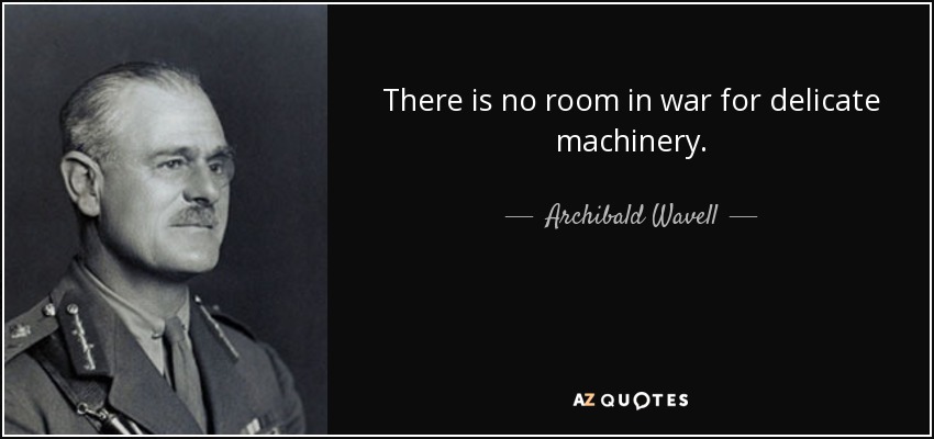 There is no room in war for delicate machinery. - Archibald Wavell, 1st Earl Wavell