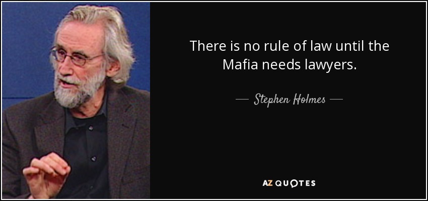 There is no rule of law until the Mafia needs lawyers. - Stephen Holmes