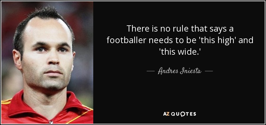 There is no rule that says a footballer needs to be 'this high' and 'this wide.' - Andres Iniesta