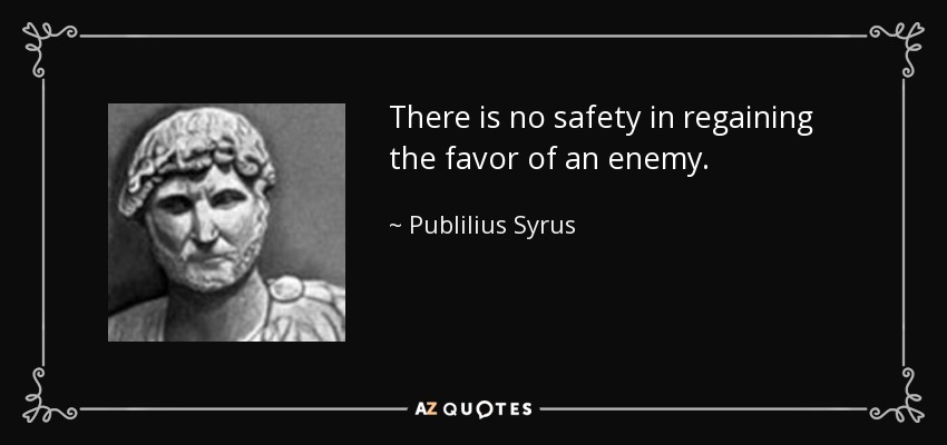 There is no safety in regaining the favor of an enemy. - Publilius Syrus
