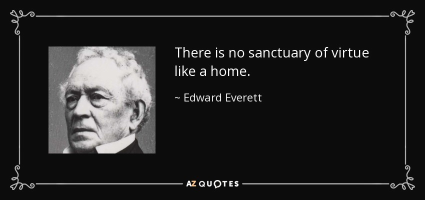 There is no sanctuary of virtue like a home. - Edward Everett