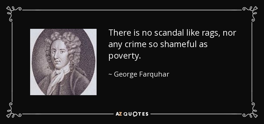 There is no scandal like rags, nor any crime so shameful as poverty. - George Farquhar