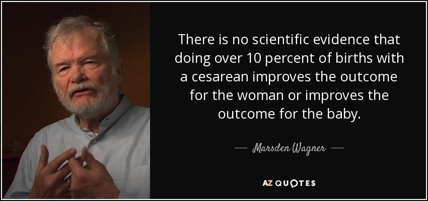 There is no scientific evidence that doing over 10 percent of births with a cesarean improves the outcome for the woman or improves the outcome for the baby. - Marsden Wagner