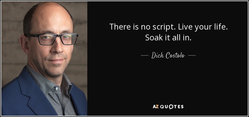 There is no script. Live your life. Soak it all in. - Dick Costolo