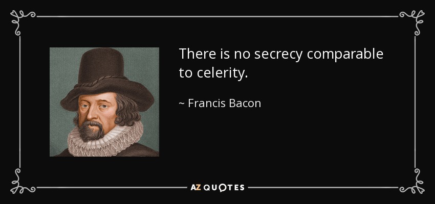 There is no secrecy comparable to celerity. - Francis Bacon
